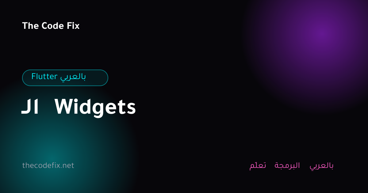 شرح الـ Widgets — Flutter بالعربي