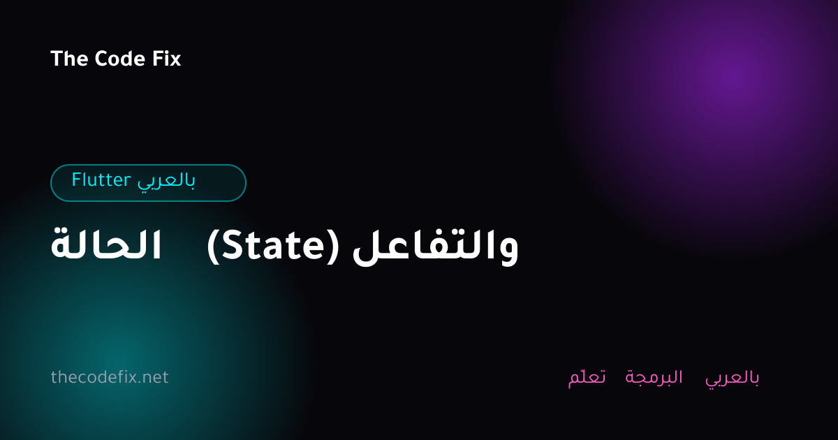 شرح الحالة (State) والتفاعل — Flutter بالعربي