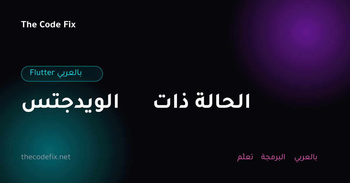 شرح الويدجتس ذات الحالة — Flutter بالعربي
