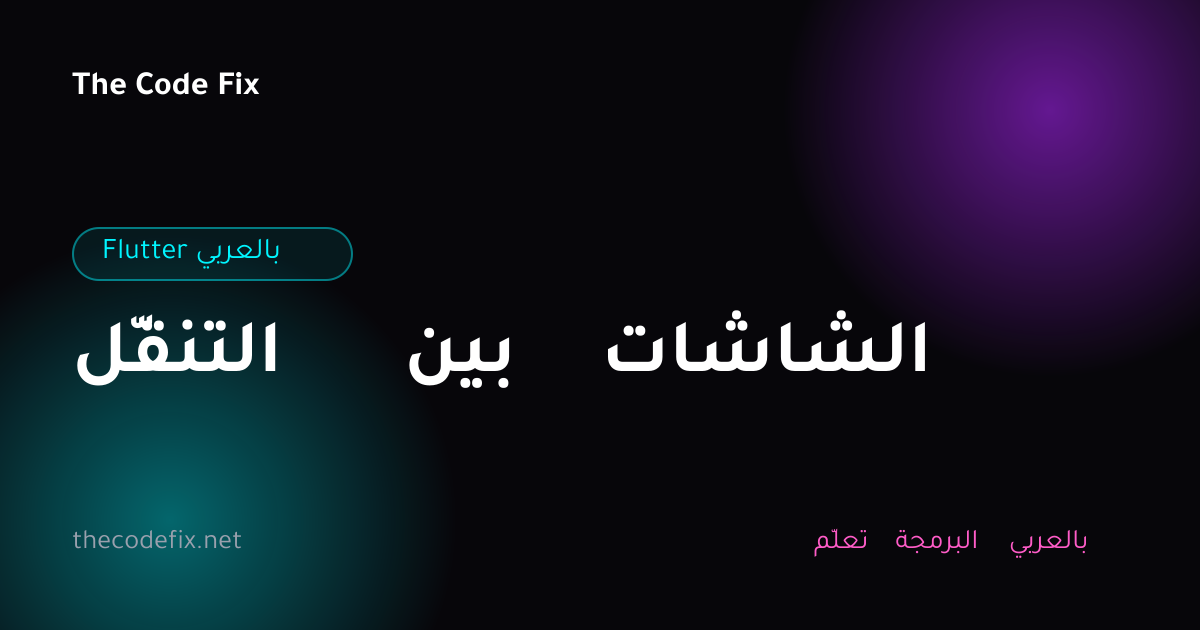شرح التنقّل بين الشاشات — Flutter بالعربي