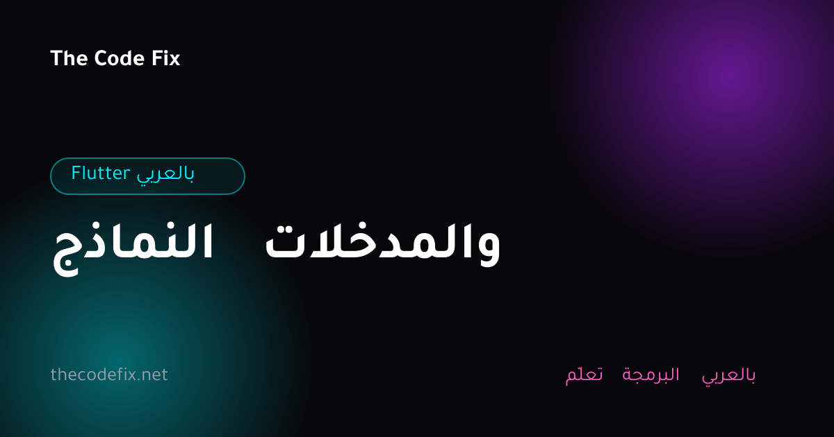 شرح النماذج والمدخلات — Flutter بالعربي