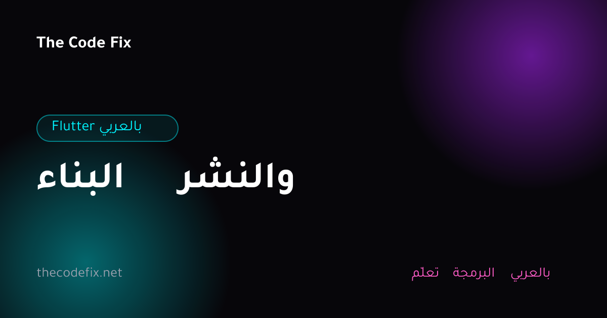 شرح البناء والنشر — Flutter بالعربي