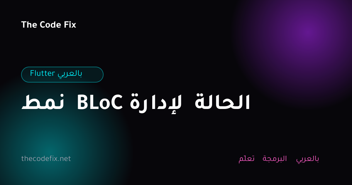 شرح نمط BLoC لإدارة الحالة — Flutter بالعربي