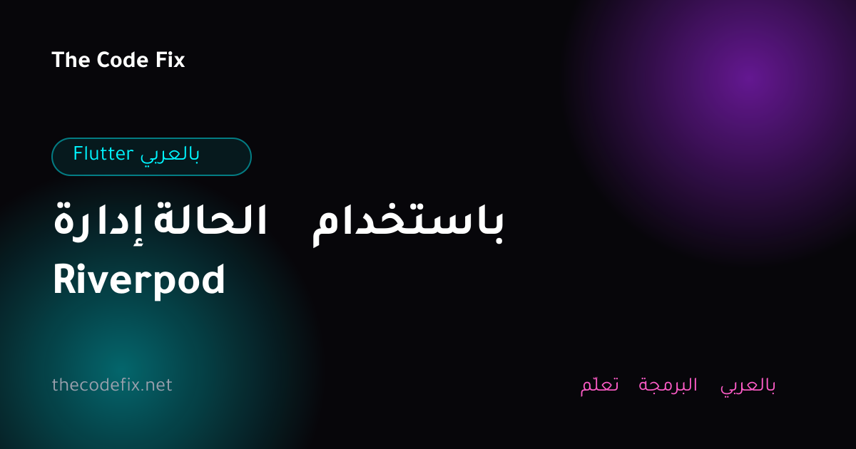 شرح إدارة الحالة باستخدام Riverpod — Flutter بالعربي
