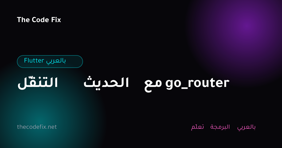 شرح التنقّل الحديث مع go_router — Flutter بالعربي