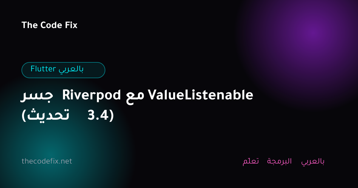 شرح جسر Riverpod مع ValueListenable (تحديث 3.4) — Flutter بالعربي