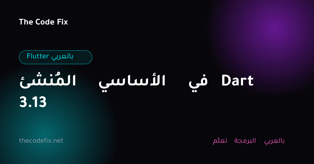 شرح المُنشئ الأساسي في Dart 3.13 — Flutter بالعربي