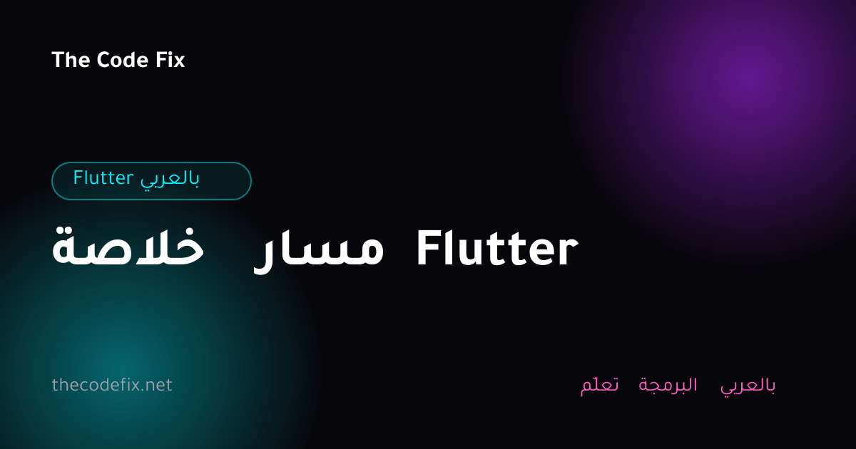 شرح خلاصة مسار Flutter — Flutter بالعربي