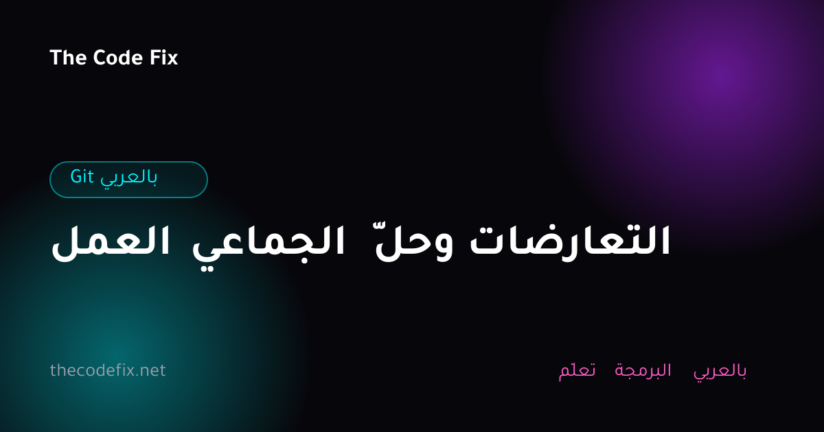 شرح العمل الجماعي وحلّ التعارضات — Git بالعربي