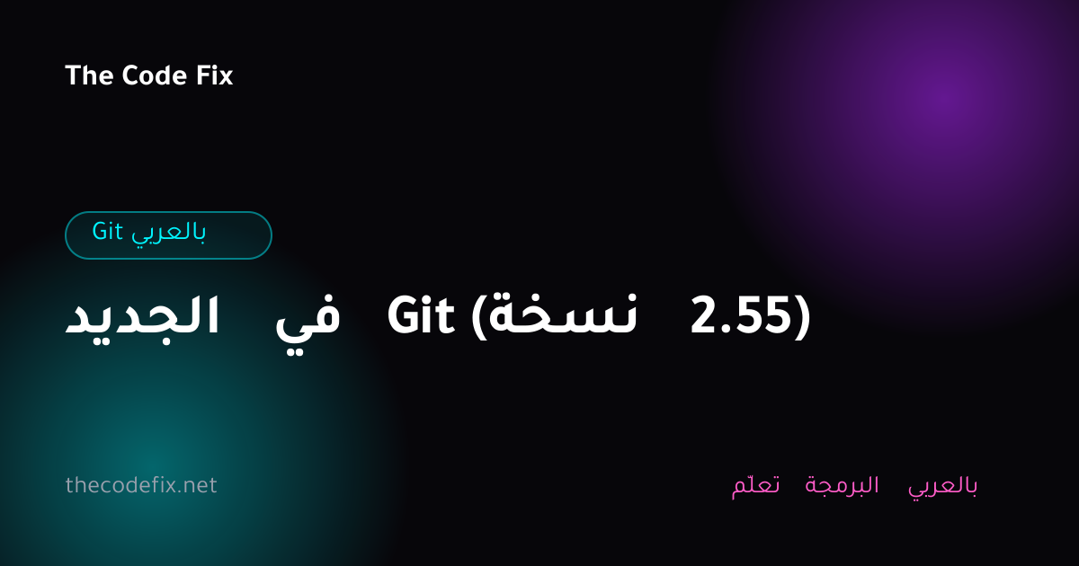 شرح الجديد في Git (نسخة 2.55) — Git بالعربي