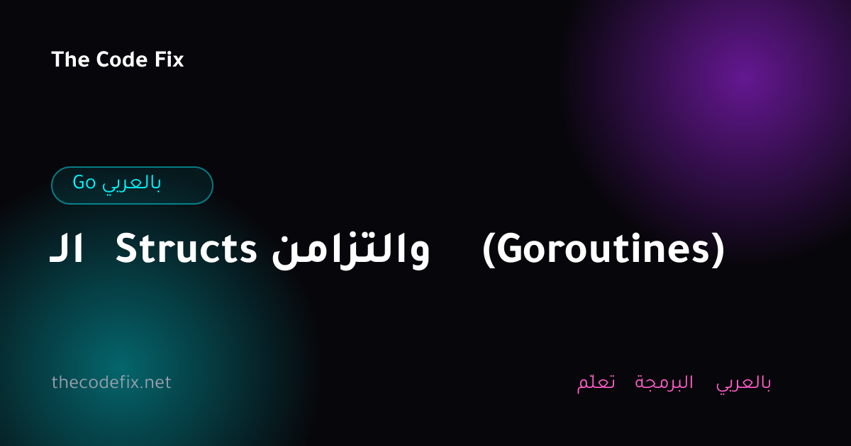 شرح الـ Structs والتزامن (Goroutines) — Go بالعربي