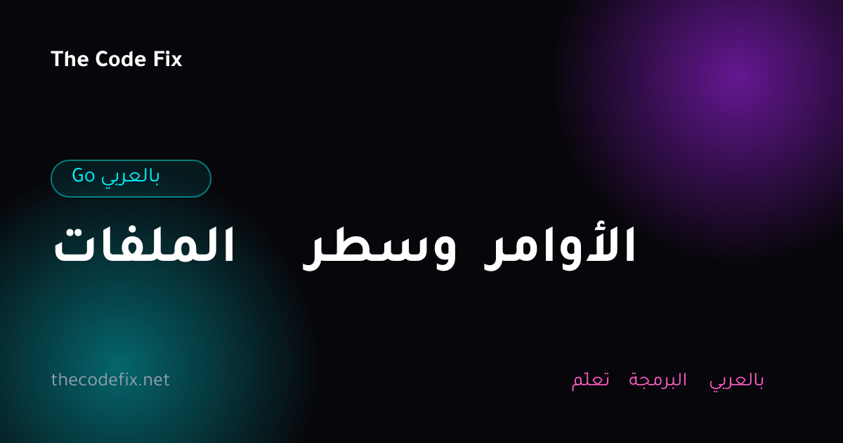 شرح الملفات وسطر الأوامر — Go بالعربي