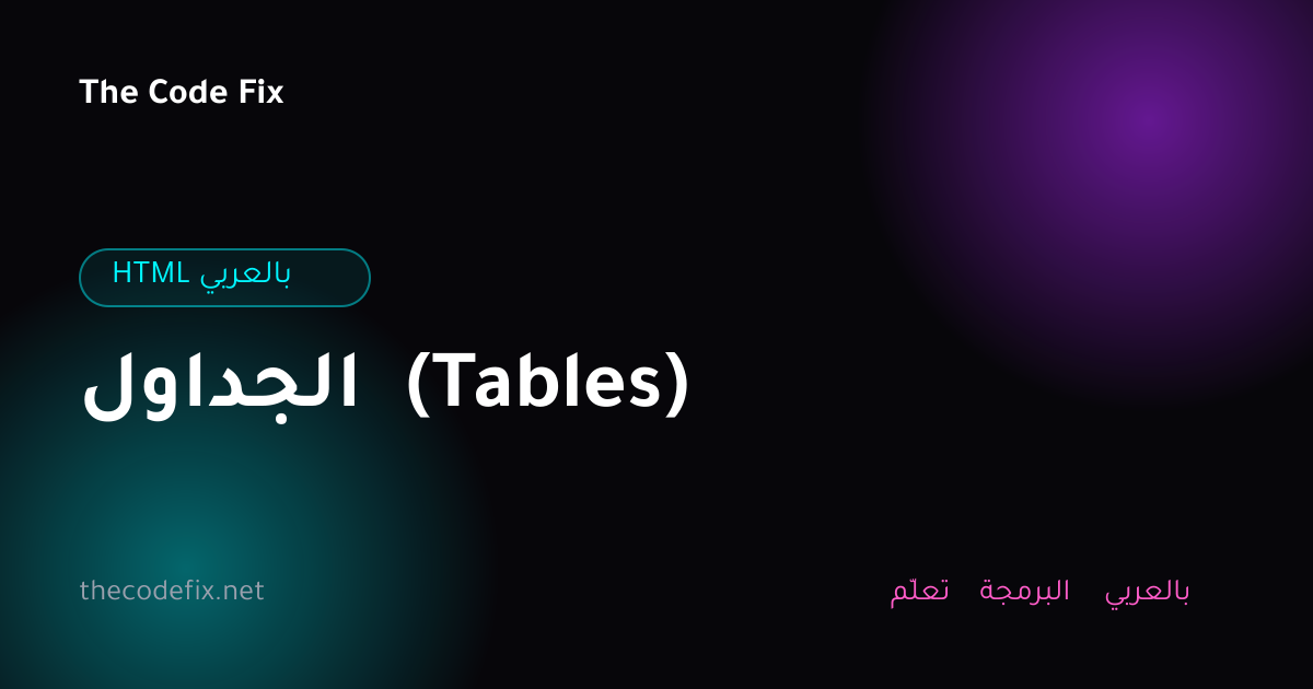 شرح الجداول (Tables) — HTML بالعربي
