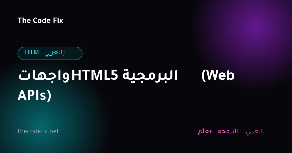 شرح واجهات HTML5 البرمجية (Web APIs) — HTML بالعربي