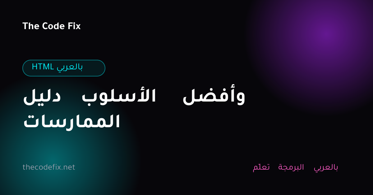 شرح دليل الأسلوب وأفضل الممارسات — HTML بالعربي