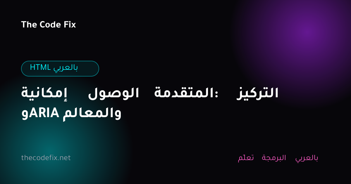 شرح إمكانية الوصول المتقدمة: التركيز وARIA والمعالم — HTML بالعربي