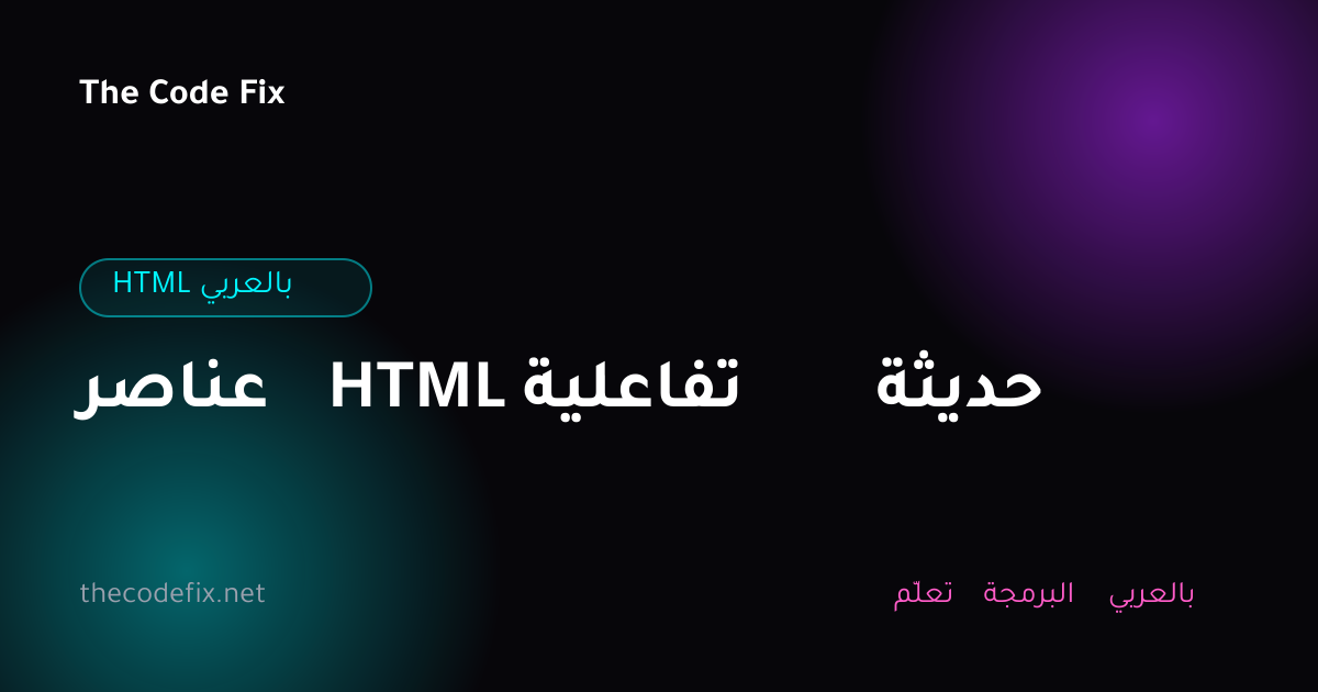 شرح عناصر HTML تفاعلية حديثة — HTML بالعربي