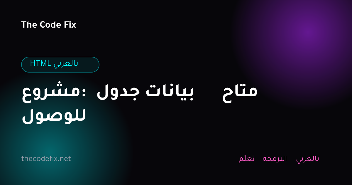 شرح مشروع: جدول بيانات متاح للوصول — HTML بالعربي