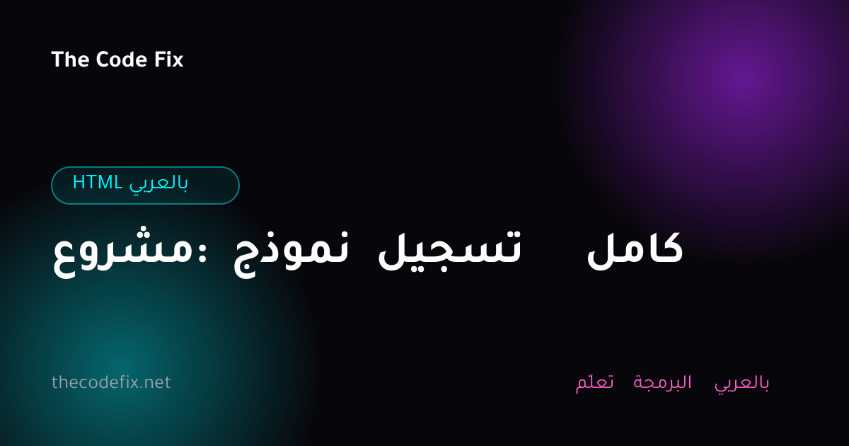 شرح مشروع: نموذج تسجيل كامل — HTML بالعربي