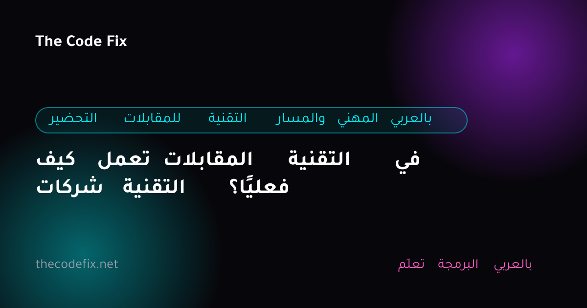 شرح كيف تعمل المقابلات التقنية في شركات التقنية فعليًا؟ — التحضير للمقابلات التقنية والمسار المهني بالعربي