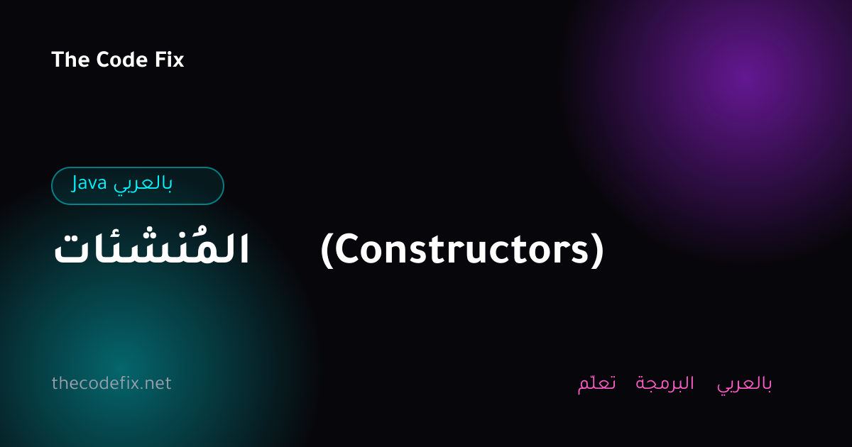 شرح المُنشئات (Constructors) — Java بالعربي