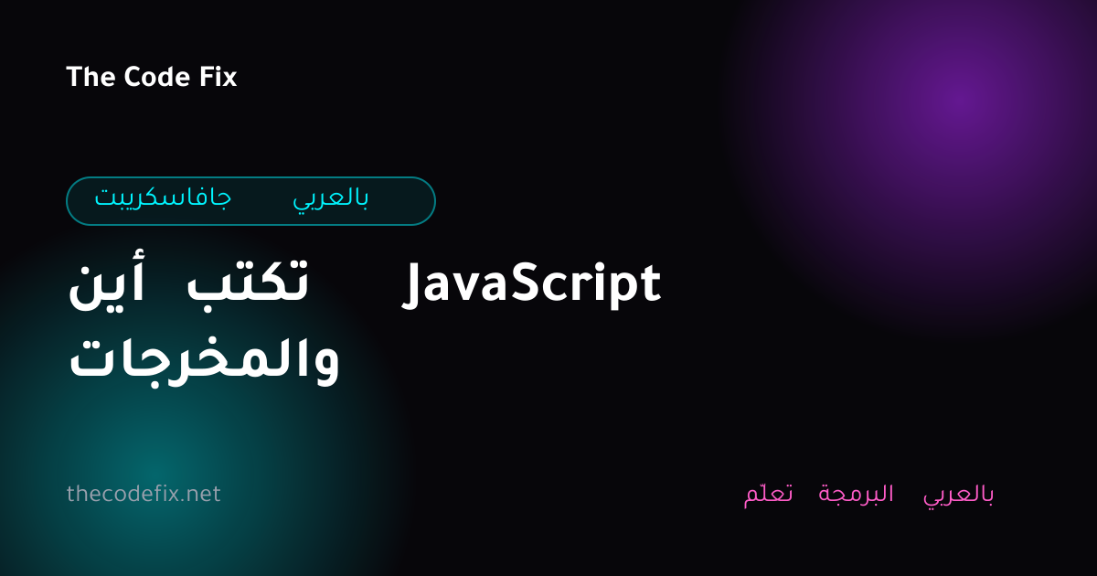 شرح أين تكتب JavaScript والمخرجات — جافاسكريبت بالعربي