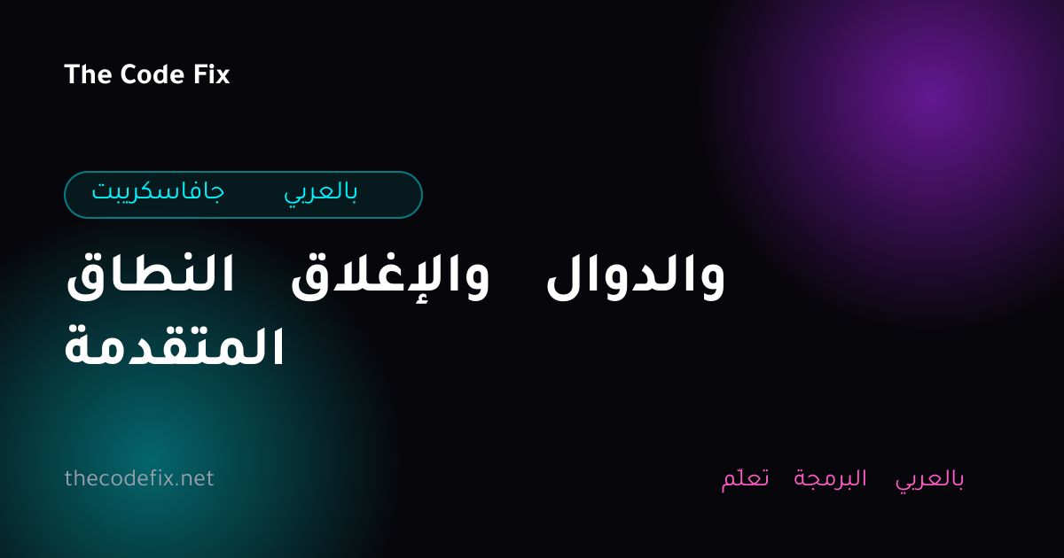 شرح النطاق والإغلاق والدوال المتقدمة — جافاسكريبت بالعربي