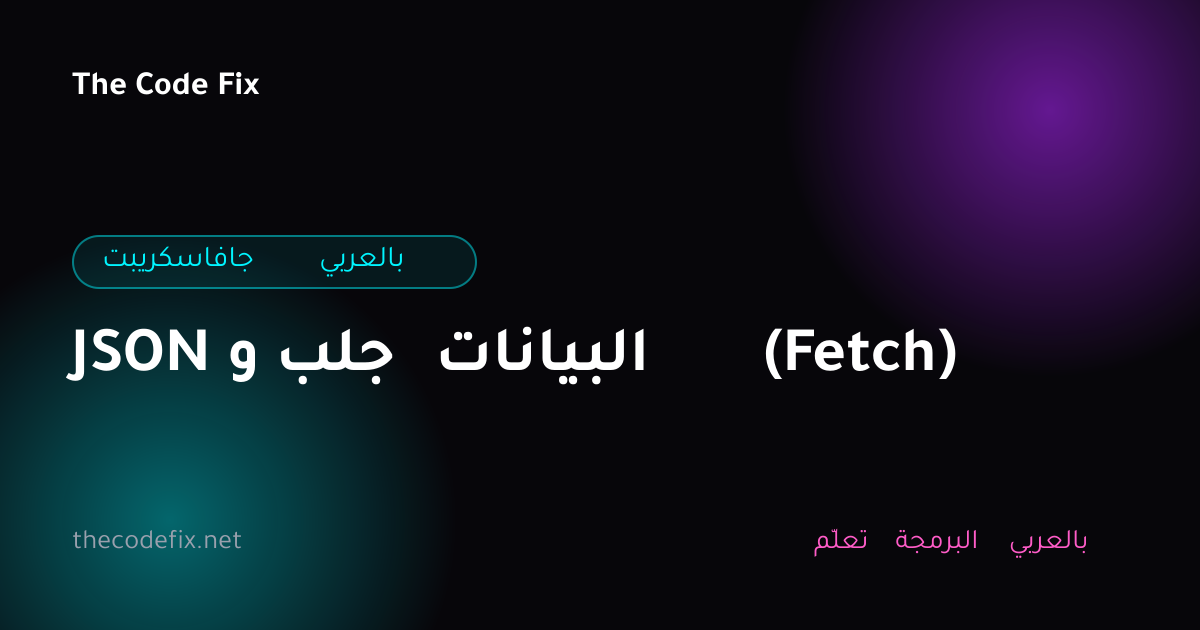 شرح JSON و جلب البيانات (Fetch) — جافاسكريبت بالعربي