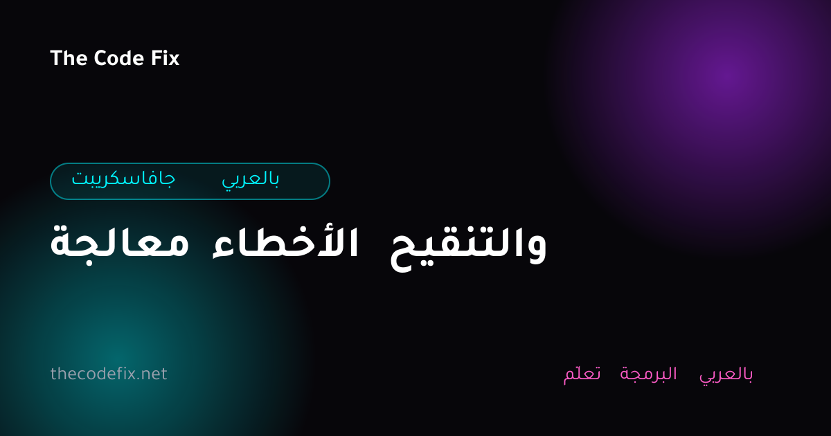 شرح معالجة الأخطاء والتنقيح — جافاسكريبت بالعربي