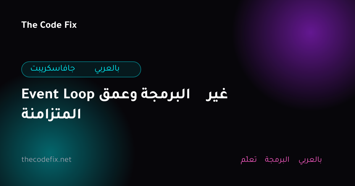 شرح Event Loop وعمق البرمجة غير المتزامنة — جافاسكريبت بالعربي