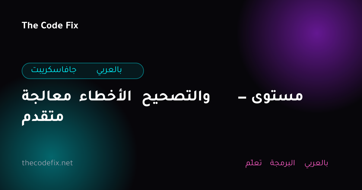 شرح معالجة الأخطاء والتصحيح — مستوى متقدم — جافاسكريبت بالعربي