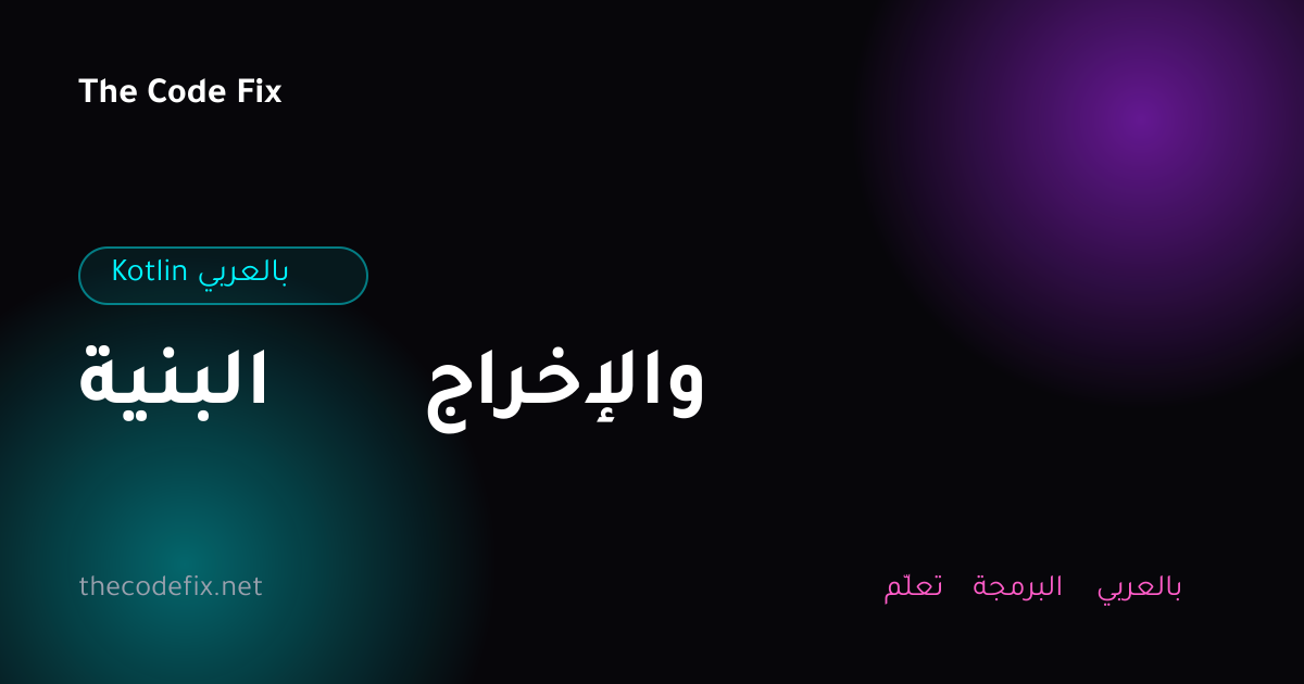 شرح البنية والإخراج — Kotlin بالعربي