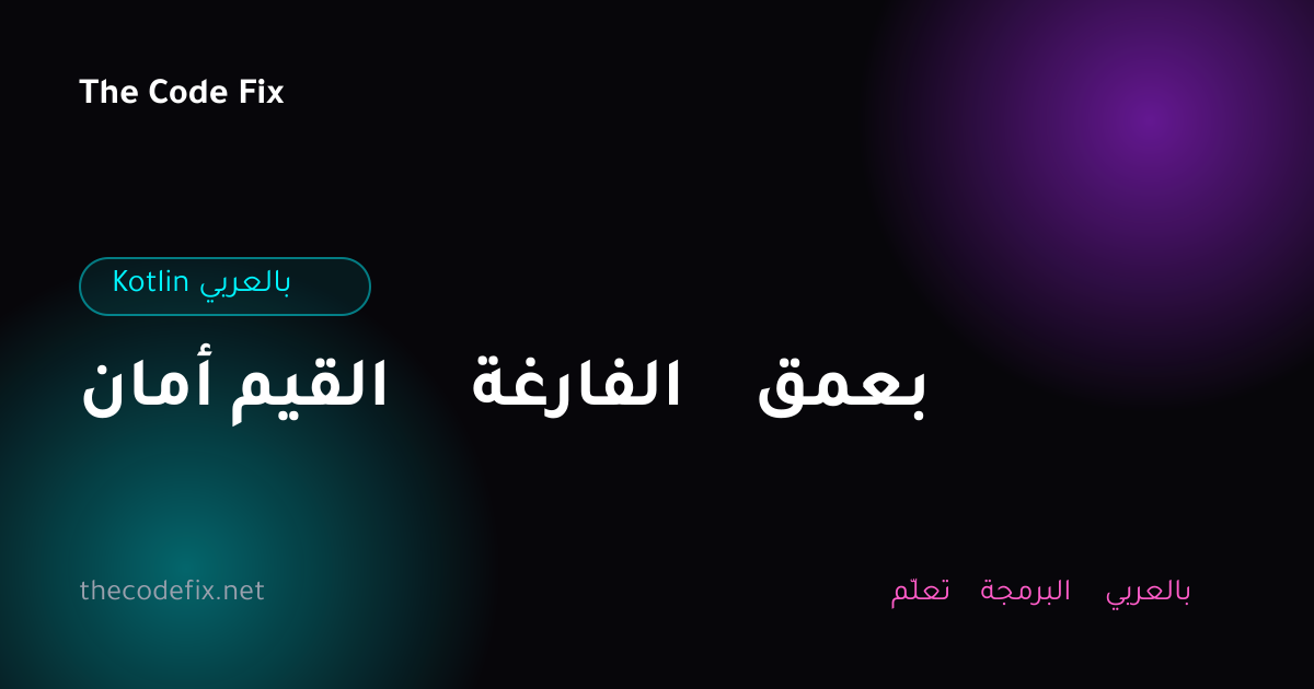 شرح أمان القيم الفارغة بعمق — Kotlin بالعربي