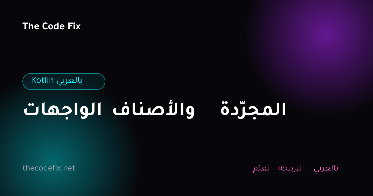 شرح الواجهات والأصناف المجرّدة — Kotlin بالعربي