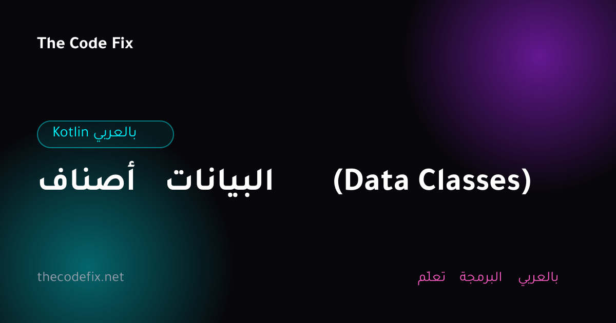 شرح أصناف البيانات (Data Classes) — Kotlin بالعربي