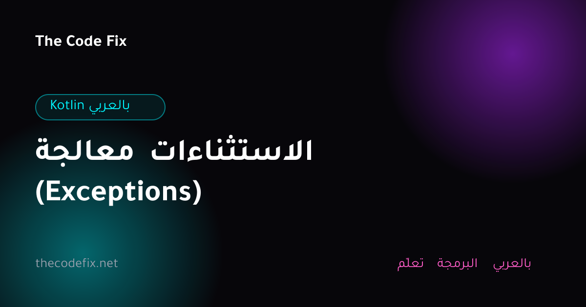شرح معالجة الاستثناءات (Exceptions) — Kotlin بالعربي