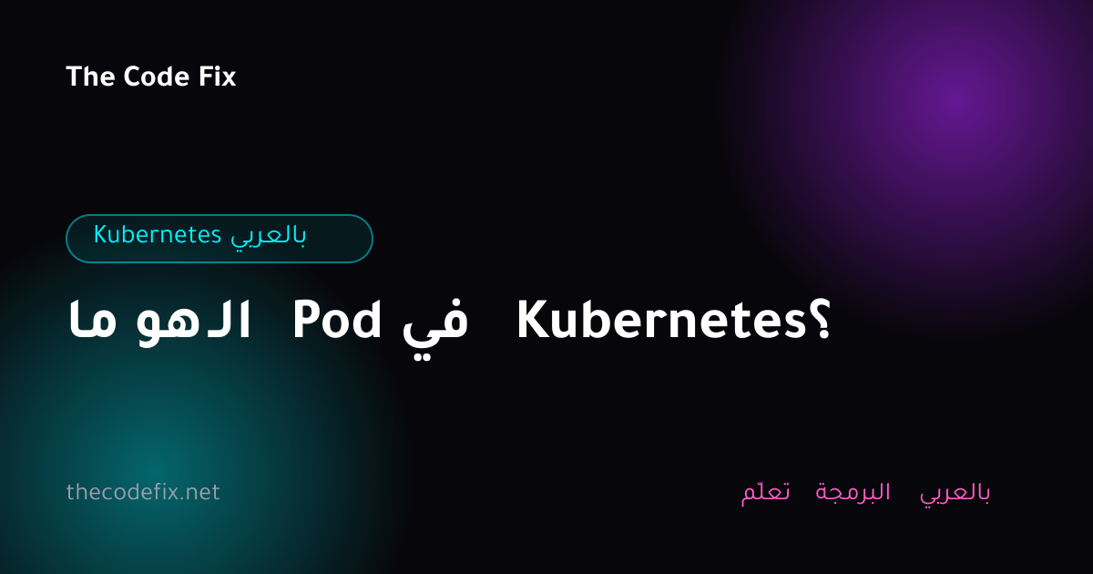 شرح ما هو الـ Pod في Kubernetes؟ — Kubernetes بالعربي