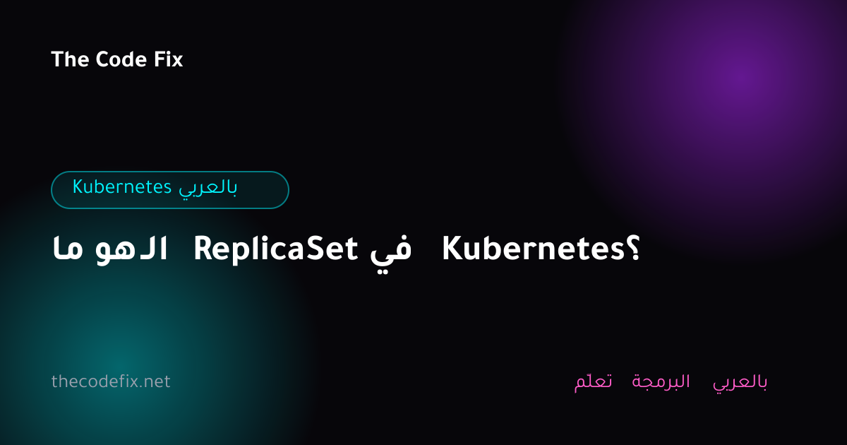 شرح ما هو الـ ReplicaSet في Kubernetes؟ — Kubernetes بالعربي