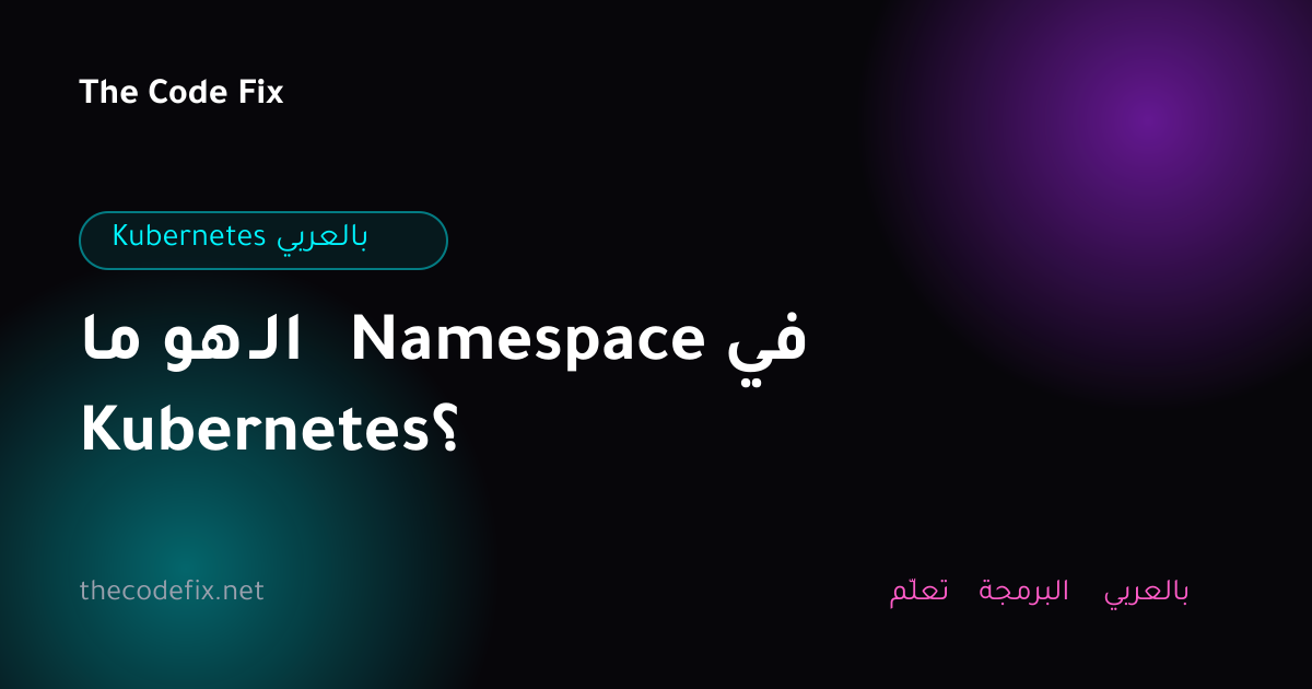 شرح ما هو الـ Namespace في Kubernetes؟ — Kubernetes بالعربي