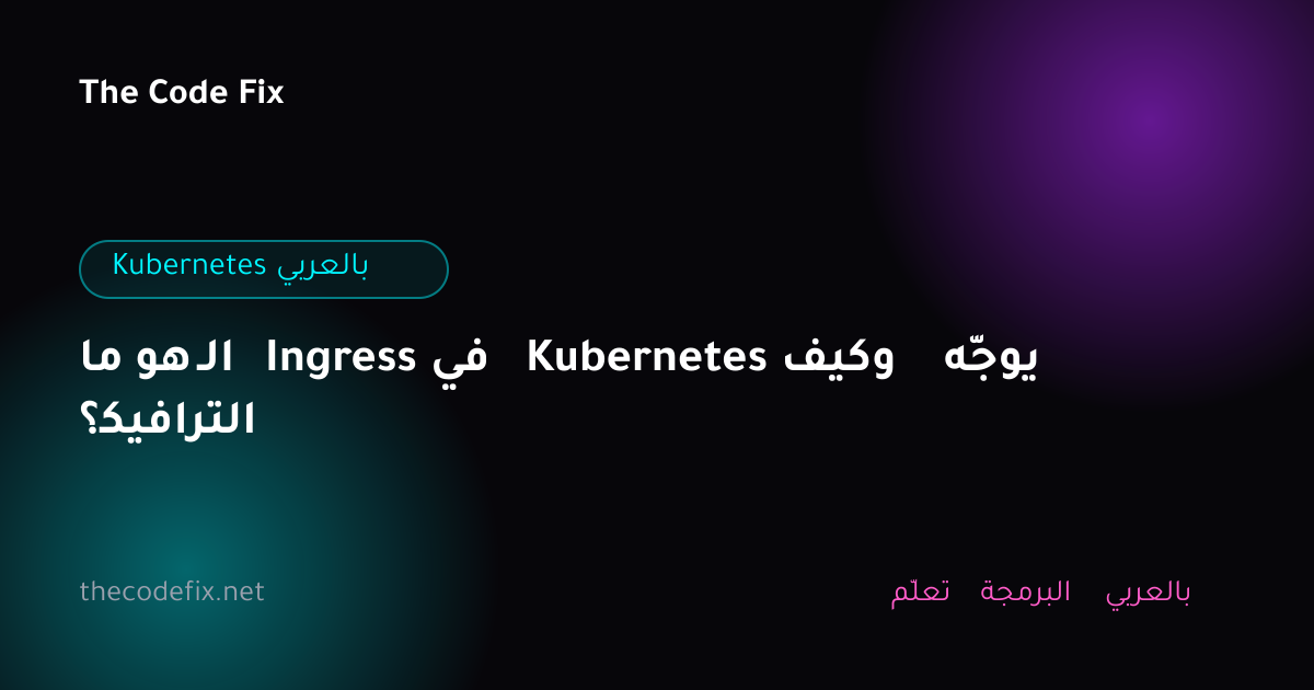 شرح ما هو الـ Ingress في Kubernetes وكيف يوجّه الترافيك؟ — Kubernetes بالعربي