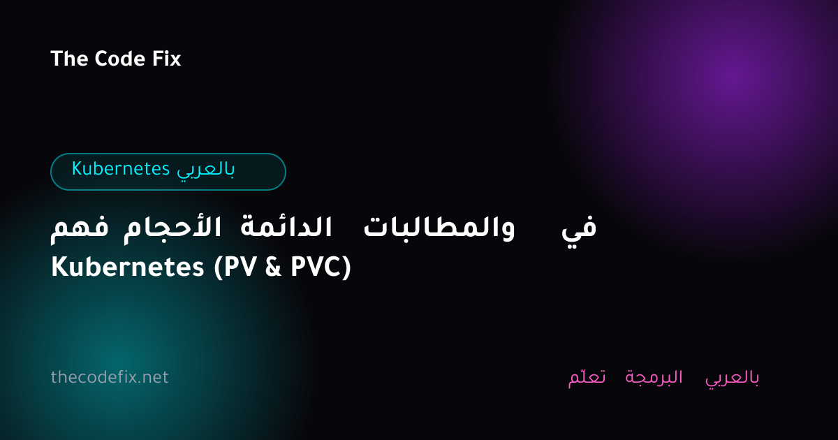 شرح فهم الأحجام الدائمة والمطالبات في Kubernetes (PV & PVC) — Kubernetes بالعربي
