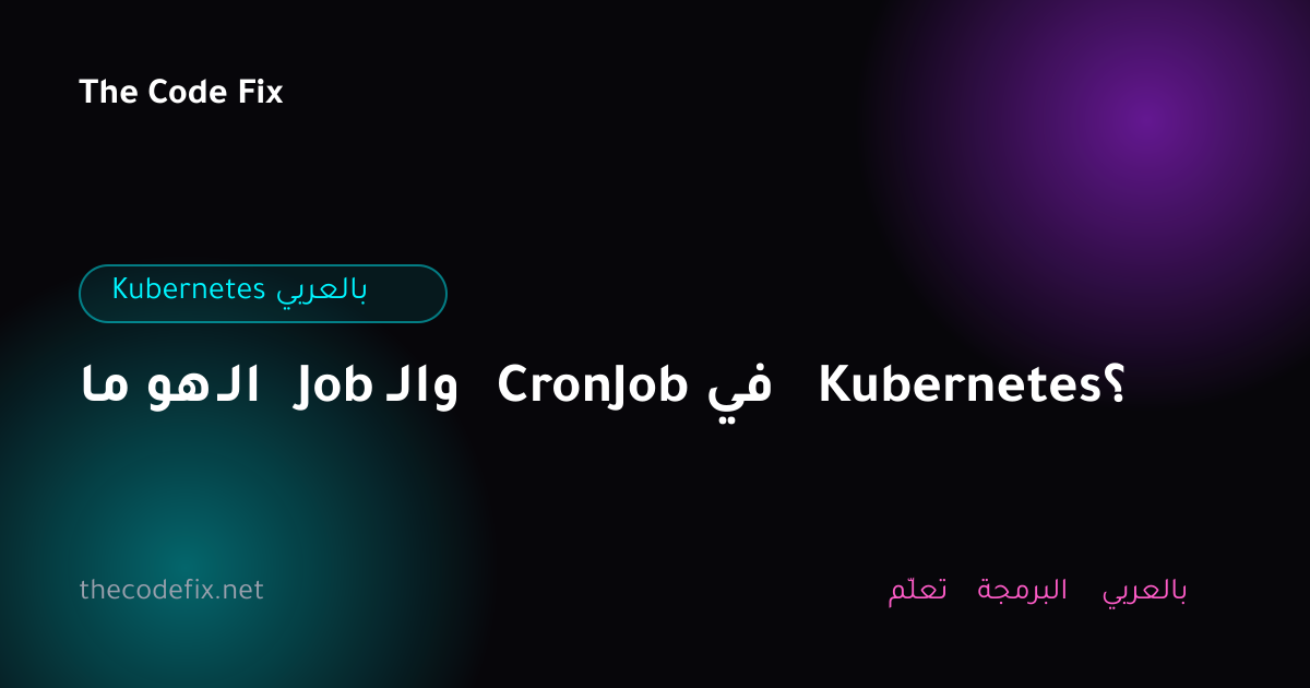 شرح ما هو الـ Job والـ CronJob في Kubernetes؟ — Kubernetes بالعربي