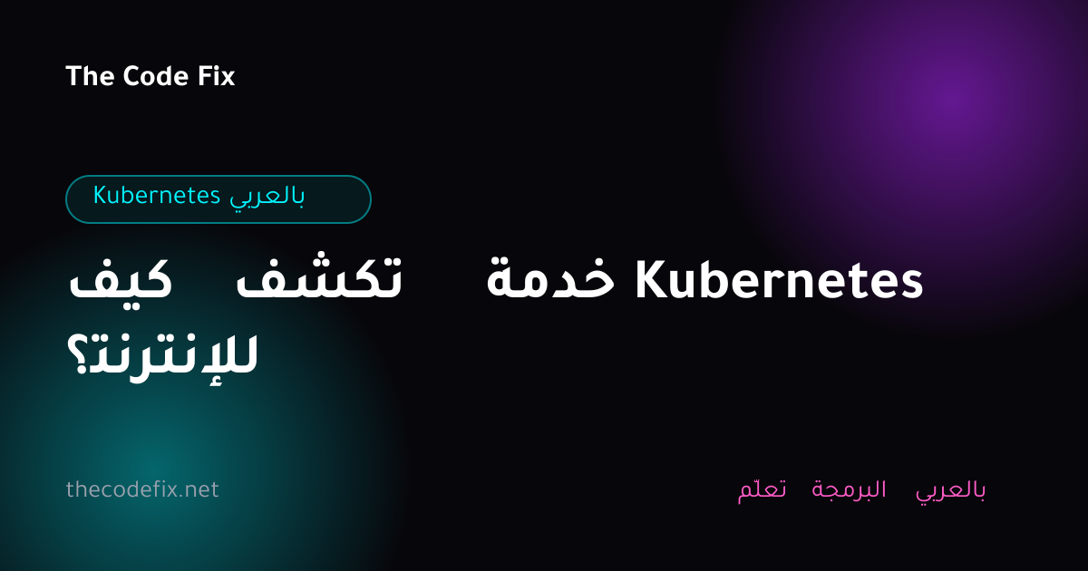 شرح كيف تكشف خدمة Kubernetes للإنترنت؟ — Kubernetes بالعربي