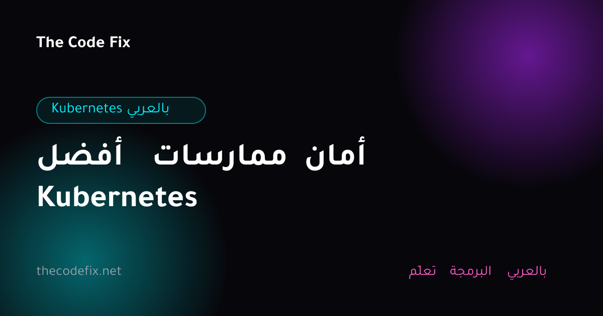 شرح أفضل ممارسات أمان Kubernetes — Kubernetes بالعربي