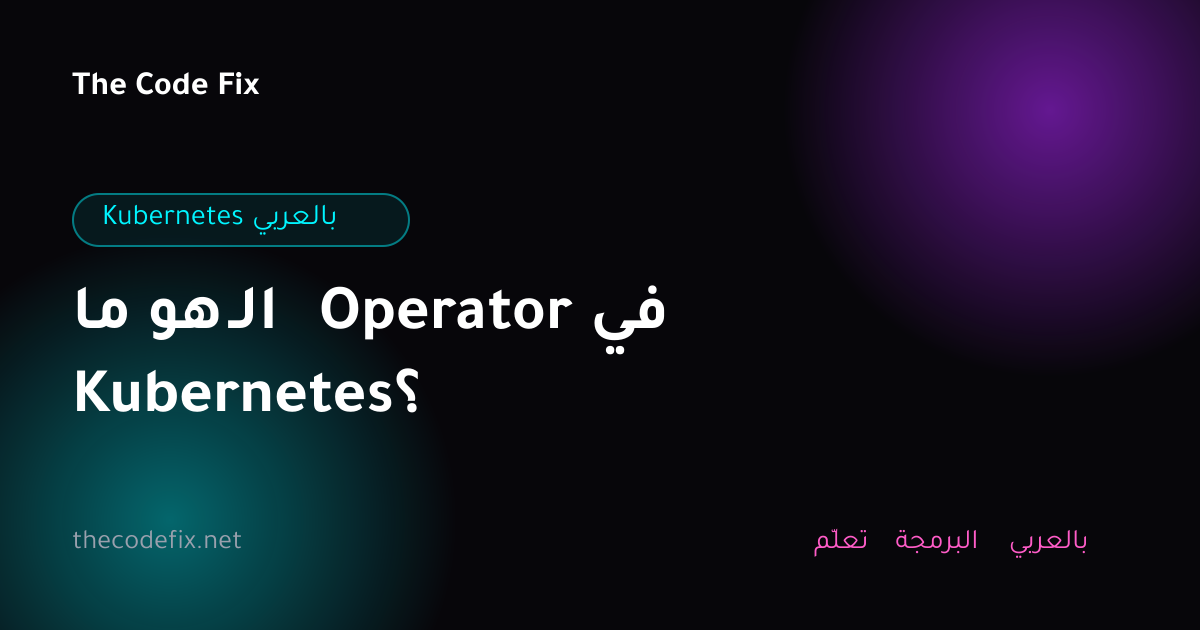 شرح ما هو الـ Operator في Kubernetes؟ — Kubernetes بالعربي