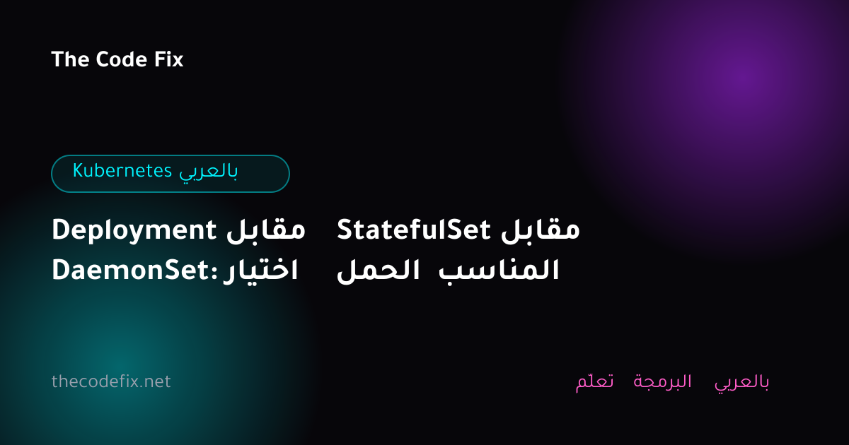 شرح Deployment مقابل StatefulSet مقابل DaemonSet: اختيار الحمل المناسب — Kubernetes بالعربي