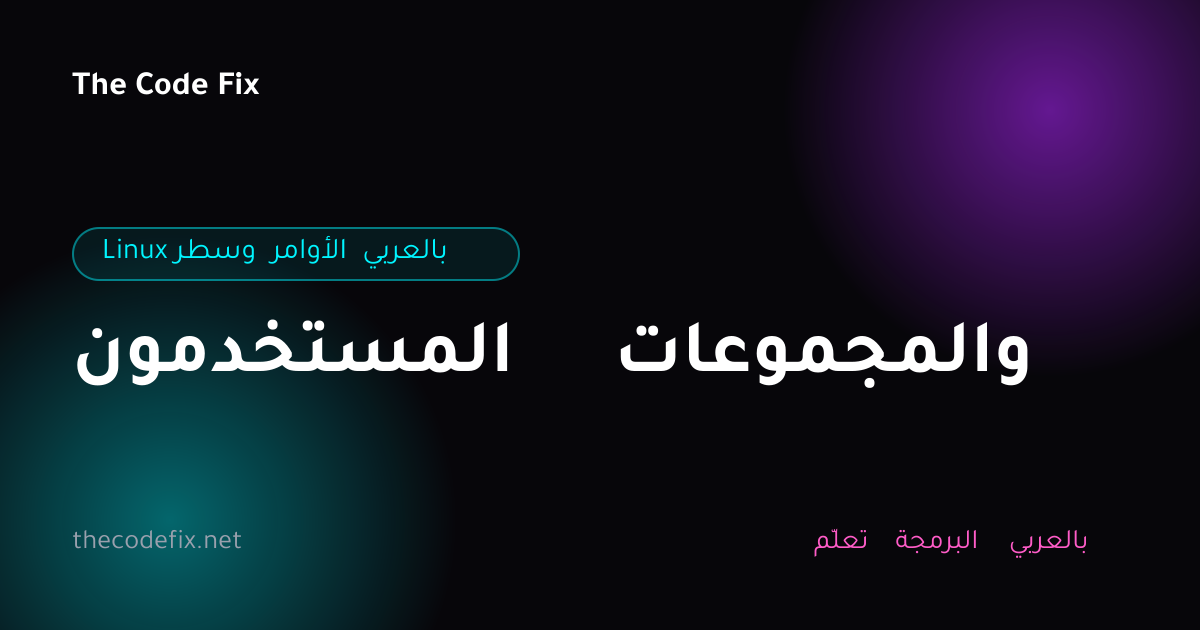 شرح المستخدمون والمجموعات — Linux وسطر الأوامر بالعربي
