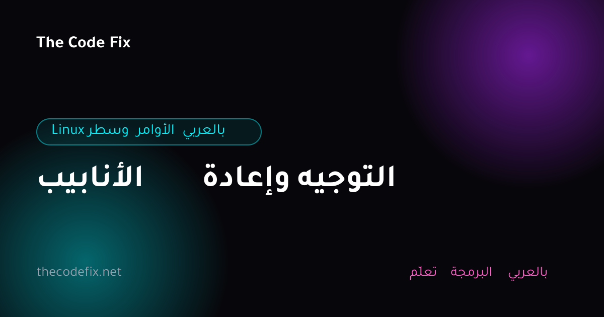 شرح الأنابيب وإعادة التوجيه — Linux وسطر الأوامر بالعربي