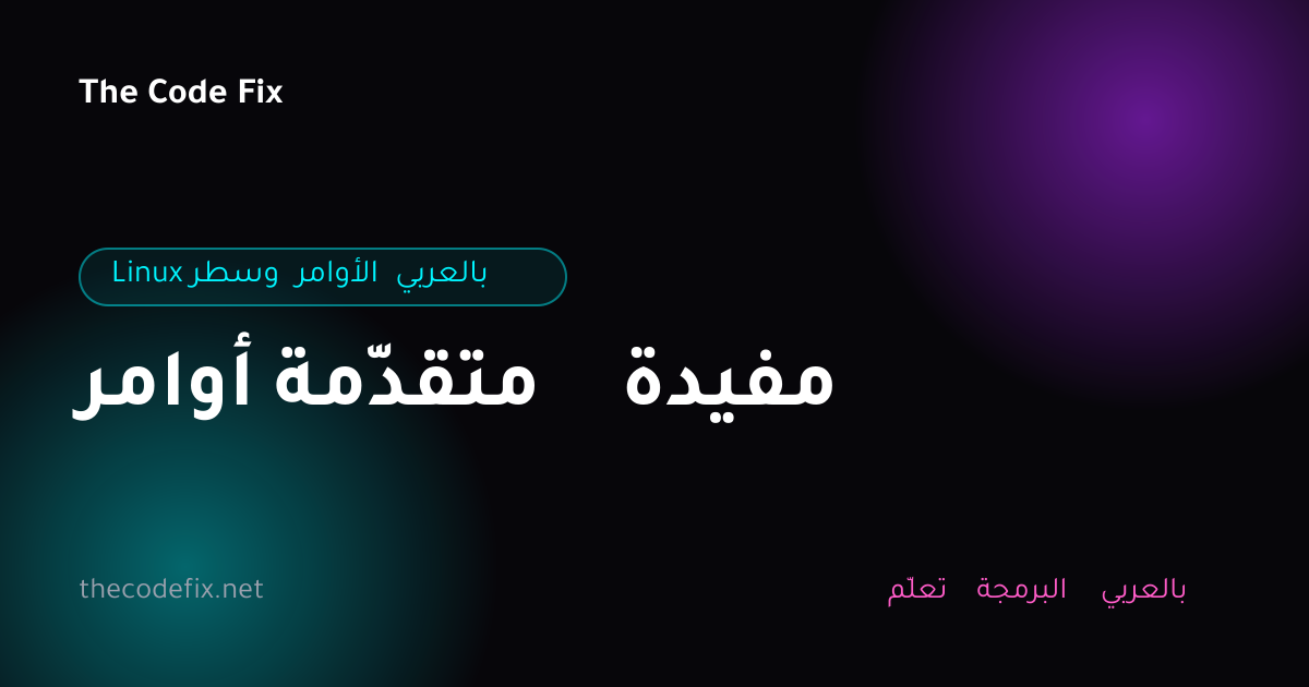 شرح أوامر متقدّمة مفيدة — Linux وسطر الأوامر بالعربي