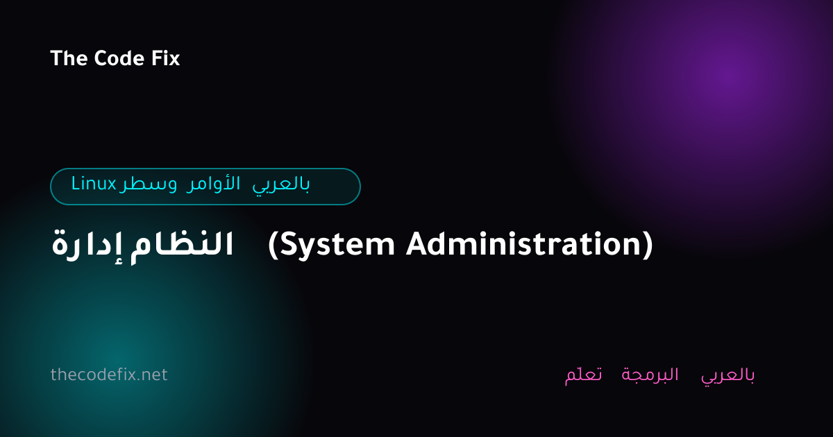 شرح إدارة النظام (System Administration) — Linux وسطر الأوامر بالعربي